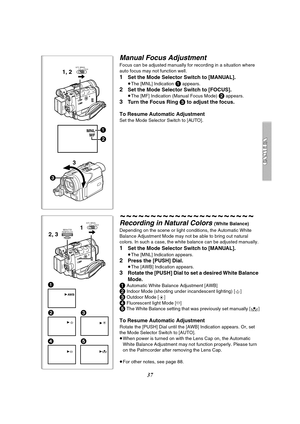 Page 3737
Manual Focus Adjustment
Focus can be adjusted manually for recording in a situation where 
auto focus may not function well.
1Set the Mode Selector Switch to [MANUAL].
≥The [MNL] Indication 1 appears.
2Set the Mode Selector Switch to [FOCUS].
≥The [MF] Indication (Manual Focus Mode) 2 appears.
3Turn the Focus Ring 3 to adjust the focus.
To Resume Automatic Adjustment
Set the Mode Selector Switch to [AUTO].
~~~~~~~~~~~~~~~~~~~~~~
Recording in Natural Colors (White Balance)
Depending on the scene or...