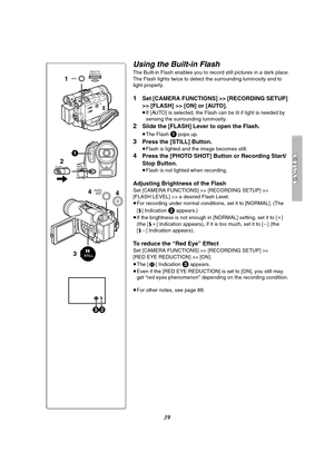 Page 3939
ß £
32 34
4
STILL
1MENUPUSH
WB/SHUTTER
IRIS/MF/VOL/JOG
FLASH2
1
PHOTO
SHOT
Using the Built-in Flash
The Built-in Flash enables you to record still pictures in a dark place.
The Flash lights twice to detect the surrounding luminosity and to 
light properly.
1Set [CAMERA FUNCTIONS] >> [RECORDING SETUP] 
>> [FLASH] >> [ON] or [AUTO].
≥If [AUTO] is selected, the Flash can be lit if light is needed by 
sensing the surrounding luminosity.
2Slide the [FLASH] Lever to open the Flash.
≥The Flash 1 pops up....