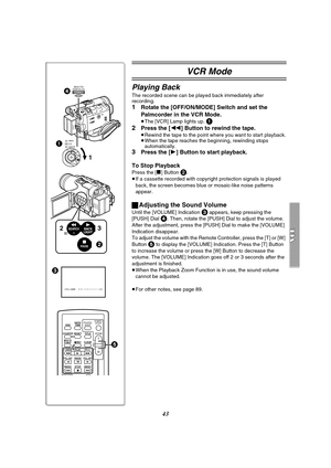 Page 4343
VCR Mode
Playing Back
The recorded scene can be played back immediately after 
recording.
1Rotate the [OFF/ON/MODE] Switch and set the 
Palmcorder in the VCR Mode.
≥The [VCR] Lamp lights up. 1
2
Press the [6] Button to rewind the tape.
≥Rewind the tape to the point where you want to start playback.
≥When the tape reaches the beginning, rewinding stops 
automatically.
3Press the [1] Button to start playback.
To Stop Playback
Press the [∫] Button 2.
≥If a cassette recorded with copyright protection...