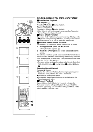 Page 4444
Finding a Scene You Want to Play Back
ªCue/Review Playback
Cue Playback A
Press the [5] Button 1 during playback.
Review Playback B
Press the [6] Button 2 during playback.
≥If the Button is held continuously, it remains as Cue Playback or 
Review Playback until you release it.
ªHyper Check Function
If you press the [5] Button during fast-forwarding of the tape or the 
[6] Button during rewinding of the tape, Cue Playback or Review 
Playback continues for as long as the Button is held down.
ªVariable...