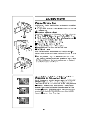 Page 5252
Special Features
Using a Memory Card
An SD Memory Card or MultiMediaCard can be used to record files 
or play back files.
≥Use a genuine SD Memory Card or MultiMediaCard manufactured 
by Panasonic only.
ª Inserting a Memory Card
Before inserting a Memory Card, be sure to turn off the Palmcorder.
1Slide the [OPEN] Lever to open the Card Slot Cover.
2While holding the Memory Card with its cut corner 1 
on top, insert it into the Card Slot.
3Close the Card Slot Cover securely.
ª Removing the Memory Card...