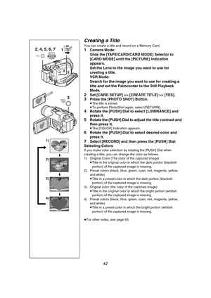 Page 6262
Creating a Title
You can create a title and record on a Memory Card.
1Camera Mode: 
Slide the [TAPE/CARD/CARD MODE] Selector to 
[CARD MODE] until the [PICTURE] Indication 
appears.
Set the Lens to the image you want to use for 
creating a title.
VCR Mode:
Search for the image you want to use for creating a 
title and set the Palmcorder to the Still Playback 
Mode.
2Set [CARD SETUP] >> [CREATE TITLE] >> [YES].
3Press the [PHOTO SHOT] Button.≥The title is stored.
≥To perform PhotoShot again, select...