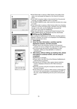 Page 7373
≥If the Palmcorder is used as a Web Camera, the quality of the 
video to be exchanged will depend on the Internet connection 
status.
≥If the USB Connection Cable is disconnected from the personal 
computer, the WEB CAMERA mode is cancelled.
≥In the WEB CAMERA mode, video cannot be recorded onto a tape 
or a card.
≥If the Palmcorder is used as a Web Camera while virus checking 
software is running, the Palmcorder’s operation may stop midway 
through. In this case, exit the NetMeeting, reconnect the...