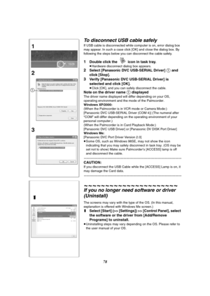 Page 7878
To disconnect USB cable safely
If USB cable is disconnected while computer is on, error dialog box 
may appear. In such a case click [OK] and close the dialog box. By 
following the steps below you can disconnect the cable safely.
1Double click the   icon in task tray.
≥Hardware disconnect dialog box appears.
2Select [Panasonic DVC USB-SERIAL Driver] 1 and 
click [Stop].
3Verify [Panasonic DVC USB-SERIAL Driver] is 
selected and click [OK].
≥Click [OK], and you can safely disconnect the cable.
Note on...