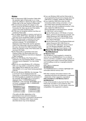 Page 7979
Notes
≥Do not disconnect USB Connection Cable while 
the operation light of Palmcorder is on. It may 
freeze the software or destroy the data in transfer. 
Please refer to the user manual of Palmcorder.
≥We recommend using the AC adaptor as the 
power source for the Palmcorder when using USB 
Connection Kit. Data may be lost If the battery 
power is lost while transferring data.
≥G.726 may not recognize memory card files not 
created by Palmcorder.
≥Do not delete the folders in memory card such as...