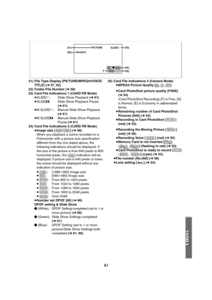 Page 8383
21) File Type Display [PICTURE/MPEG4/VOICE/
TITLE] (l57, 62)
22) Folder-File Number (l 58)
23) Card File Indications 1 (CARD PB Mode)
≥SLIDE!: Slide Show Playback (l61)
≥SLIDE;: Slide Show Playback Pause 
(l61)
≥M.SLIDE!: Manual Slide Show Playback 
(l61)
≥M.SLIDE;: Manual Slide Show Playback 
Pause (l61)
24) Card File Indications 2 (CARD PB Mode)
≥Image size [ / ] (l58)
When you playback a scene recorded on a 
Palmcorder with a picture size specification 
different from the one stated above, the...