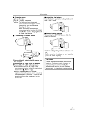 Page 13Before using
13LSQT1181
ªCharging lampLights up: Charging
Goes off: Charging completed
Flashing: The battery is over discharged 
(discharged excessively). In a while, 
the lamp will light up and normal 
charging will start.
When the battery temperature is 
excessively high or low, the [CHARGE] 
lamp flashes and the charging time will 
be longer than normal.
ª
Connecting to the AC outlet
1
Connect the AC cable to the AC adaptor and 
the AC jack.
2Connect the DC cable to the AC adaptor.3Connect the DC...