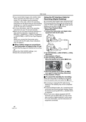 Page 44Edit mode
44LSQT1181
≥If you record (dub) images onto another video 
device and then play them back on a wide-
screen TV, the images may be stretched 
vertically. In this case, refer to the operating 
instructions for the device that you are recording 
(dubbing) to or read the operating instructions 
for the TV and set to 16:9 (full).
≥For more information, refer to the operating 
instructions for your TV set and recorder.
≥When you do not need functional indications or 
date and time indication,...