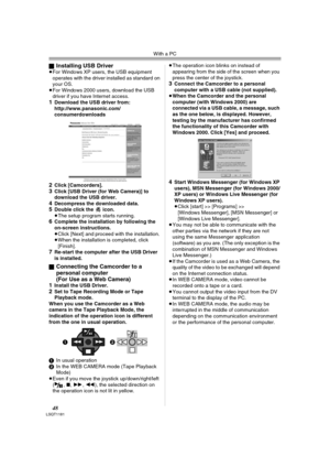 Page 48With a PC
48LSQT1181
ªInstalling USB Driver≥For Windows XP users, the USB equipment 
operates with the driver installed as standard on 
your OS.
≥For Windows 2000 users, download the USB 
driver if you have Internet access.
1Download the USB driver from:
http://www.panasonic.com/
consumerdownloads
2Click [Camcorders].3Click [USB Driver (for Web Camera)] to 
download the USB driver.
4Decompress the downloaded data.5Double click the   icon.
≥The setup program starts running.
6Complete the installation by...