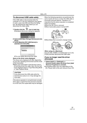 Page 51With a PC
51LSQT1181
To disconnect USB cable safely 
If the USB cable is disconnected while the 
computer is on, the error dialog box may appear. 
In such a case click [OK] and close the dialog 
box. By following the steps below you can 
disconnect the cable safely.
1Double click the   icon in task tray.≥Hardware disconnect dialog box appears.
2Select [USB Mass Storage Device] and click 
[Stop].
3Verify [Matshita DVC USB Device] is 
selected and click [OK].
≥You can safely disconnect the cable.
Note on...