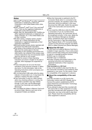 Page 52With a PC
52LSQT1181
Notes
≥Microsoft® and Windows® are either registered 
trademarks or trademarks of Microsoft 
Corporation in the United States and/or other 
countries.
≥Intel
®, Pentium®, Intel® CoreTM Duo and Intel® 
CoreTM Solo are the registered trademarks or 
trademarks of the Intel Corporation.
≥Apple, Mac OS, iMovie/iMovie HD, FireWire are 
either registered trademarks or trademarks of 
Apple Computer, Inc. in the United States and/
or other countries.
≥All other names, company names, product...