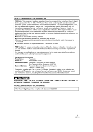 Page 33LSQT1121
THE FOLLOWING APPLIES ONLY IN THE U.S.A.
AS WITH ANY SMALL OBJECT, SD CARDS CAN BE SWALLOWED BY YOUNG CHILDREN. DO 
NOT ALLOW CHILDREN TO HANDLE THE SD CARD.
THE FOLLOWING APPLIES ONLY IN CANADAFCC Note: This equipment has been tested and found to comply with the limits for a Class B digital 
device, pursuant to Part 15 of the FCC Rules. These limits are designed to provide reasonable 
protection against harmful interference in a residential installation. This equipment generates, uses, 
and...