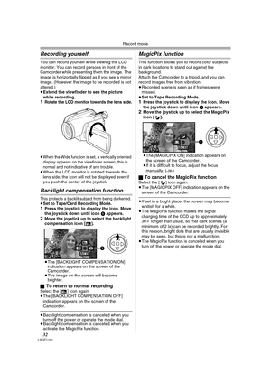 Page 32Record mode
32LSQT1121
Recording yourself
You can record yourself while viewing the LCD 
monitor. You can record persons in front of the 
Camcorder while presenting them the image. The 
image is horizontally flipped as if you see a mirror 
image. (However the image to be recorded is not 
altered.) 
≥Extend the viewfinder to see the picture 
while recording.
1Rotate the LCD monitor towards the lens side.
≥When the Wide function is set, a vertically oriented 
display appears on the viewfinder screen, this...