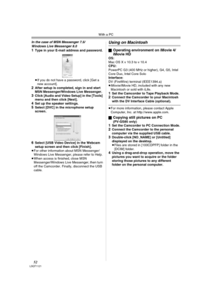 Page 52With a PC
52LSQT1121
In the case of MSN Messenger 7.5/
Windows Live Messenger 8.0
1Type in your E-mail address and password.
≥If you do not have a password, click [Get a 
new account].
2After setup is completed, sign in and start 
MSN Messenger/Windows Live Messenger.
3Click [Audio and Video Setup] in the [Tools] 
menu and then click [Next].
4Set up the speaker settings.5Select [DVC] in the microphone setup 
screen.
6Select [USB Video Device] in the Webcam 
setup screen and then click [Finish].
≥For...