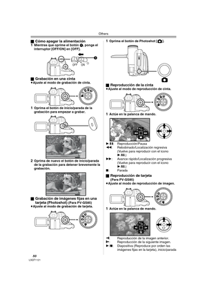 Page 80Others
80LSQT1121
ªCómo apagar la alimentación
1Mientras que oprime el botón 1, ponga el 
interruptor [OFF/ON] en [OFF].
ª
Grabación en una cinta≥Ajuste al modo de grabación de cinta.
1Oprima el botón de inicio/parada de la 
grabación para empezar a grabar.
2Oprima de nuevo el botón de inicio/parada 
de la grabación para detener brevemente la 
grabación.
ª
Grabación de imágenes fijas en una 
tarjeta (Photoshot) 
(Para PV-GS85)
≥Ajuste al modo de grabación de tarjeta.
1Oprima el botón de Photoshot [ ].
ª...