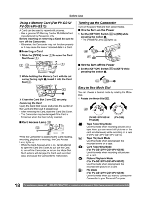 Page 1818For assistance, please call : 1- 800-211- PANA(7262) or, contact us via the web at: http://w w w.panasonic.com /contactinfo
Before Use
While the Camcorder is accessing the Card (reading, 
recording, playback or erasing), the Card Access 
Lamp lights up.
• While the Card Access Lamp is on, never attempt 
to open the Card Slot Cover, to pull out the Card, 
to turn off the Camcorder, or to turn the Mode Dial. 
Such actions will damage the Card, and recorded 
data, and cause the Camcorder to malfunction....