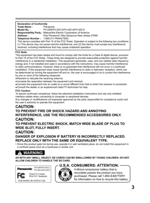 Page 33
Declaration of Conformity
Trade Name : Panasonic
Model No. : PV-GS9/PV-GS12/PV-GS14/PV-GS15
Responsibility Party :  Matsushita Electric Corporation of America
Address :  One Panasonic Way Secaucus New Jersey 07094
Telephone Number : 1-800-211-PANA(7262)
This device complies with Part 15 of the FCC Rules. Operation is subject to the following two conditions: 
(1) This device may not cause harmful interference, and (2) this device must accept any interference 
received, including interference that may...