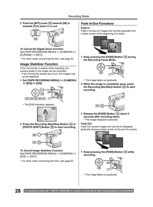 Page 2828
Recording Mode
For assistance, please call : 1- 800-211- PANA(7262) or, contact us via the web at: http://w w w.panasonic.com /contactinfo
2  Push the [W/T] Lever 26 towards [W] or 
towards [T] to zoom in or out.
To Cancel the Digital Zoom Function
Set [TAPE RECORDING MENU] >> [CAMERA] >> 
[D.ZOOM] >> [OFF].
• For other notes concerning this item, see page 62.
Image Stabilizer Function
If the Camcorder is shaken while recording, the 
camera shake in the image can be corrected.
• If the Camcorder...