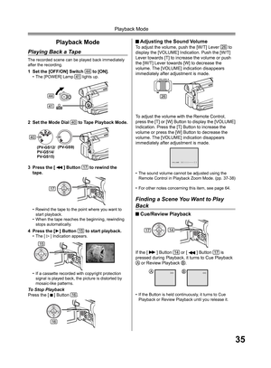 Page 3535
Playback Mode
Playback Mode
Playing Back a Tape
The recorded scene can be played back immediately 
after the recording.
1  Set the [OFF/ON] Switch 44 to [ON].•  The [POWER] Lamp 41 lights up.
2  Set the Mode Dial 40 to Tape Playback Mode.
3  Press the [ 
 ] Button 17 to rewind the 
tape.
•  Rewind the tape to the point where you want to 
start playback.
•  When the tape reaches the beginning, rewinding 
stops automatically.
4  Press the [►] Button 15 to start playback.• The [  ] Indication appears.
To...