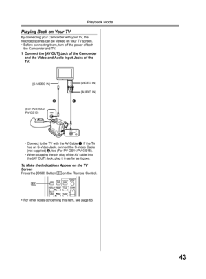 Page 4343
Playback Mode
To Make the Indications Appear on the TV 
Screen
Press the [OSD] Button 
51 on the Remote Control.
Playing Back on Your TV
By connecting your Camcorder with your TV, the 
recorded scenes can be viewed on your TV screen.
• Before connecting them, turn off the power of both 
the Camcorder and TV.
1  Connect the [AV OUT] Jack of the Camcorder 
and the Video and Audio Input Jacks of the 
TV.
•  Connect to the TV with the AV Cable 1. If the TV 
has an S-Video Jack, connect the S-Video Cable...