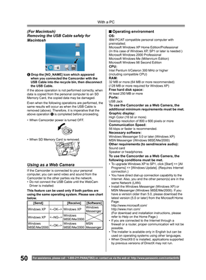 Page 5050
With a PC
For assistance, please call : 1- 800-211- PANA(7262) or, contact us via the web at: http://w w w.panasonic.com /contactinfo
To use the Camcorder as a Web Camera, the 
following conditions must be met.
• To upgrade Windows XP to SP1, click [Start] >> [All 
Programs] >> [Windows Update]. (Requires Internet 
connection.)
• You have direct dial-up connection capability to the 
Internet. Also, you and the other person(s) are in the 
same Network (LAN).
• Install the Windows Messenger (Windows XP)...