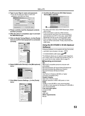 Page 5353
With a PC
• For other information about MSN Messenger, please 
refer to Help.
• If the Camcorder is used as a Web Camera 
continuously for two hours, the communication is 
automatically shut OFF. In this case, restart MSN 
Messenger and set up the communication again.
• When access is ﬁ 
nished, close MSN Messenger, 
then turn off the Camcorder. Finally, disconnect the 
USB Cable.
2  Type in your Sign-in name and password.•  If you do not have your Sign-in name and 
password, click [Get one here].
3...