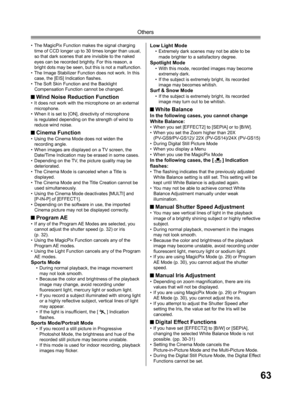 Page 6363
Others
Low Light Mode•  Extremely dark scenes may not be able to be 
made brighter to a satisfactory degree.
Spotlight Mode•  With this mode, recorded images may become 
extremely dark.
•  If the subject is extremely bright, its recorded 
image may becomes whitish.
Surf & Snow Mode•  If the subject is extremely bright, its recorded 
image may turn out to be whitish.
 White BalanceIn the following cases, you cannot change 
White Balance:
• When you set [EFFECT2] to [SEPIA] or to [B/W].
• When you set...