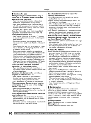 Page 6666
Others
For assistance, please call : 1- 800-211- PANA(7262) or, contact us via the web at: http://w w w.panasonic.com /contactinfo
Do not use benzine, thinner or alcohol for 
cleaning the Camcorder.
• The Camcorder body may be deformed and the 
surface ﬁ 
nish may peel off.
• Before cleaning, detach the Battery or pull out the 
AC Cable from the AC Jack.
• Wipe the Camcorder with a soft dry cloth. To remove 
stubborn stains, wipe with a cloth that is soaked in 
a detergent diluted with water and...