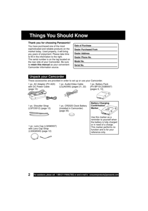Page 22For assistance, please call : 1-800-211-PANA(7262) or send e-mail to : consumerproducts@panasonic.com
Things You Should Know
Thank you for choosing Panasonic!
You have purchased one of the most
sophisticated and reliable products on the
market today. Used properly, it will bring
you years of enjoyment. Please take time
to fill in the information to the right.
The serial number is on the tag located on
the rear side of your Camcorder. Be sure
to retain this manual as your convenient
Camcorder information...
