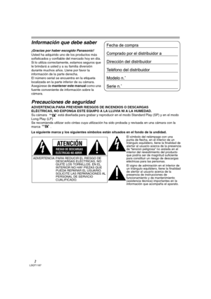 Page 22LSQT1187
Información que debe saber
¡Gracias por haber escogido Panasonic! 
Usted ha adquirido uno de los productos más 
sofisticados y confiable del mercado hoy en día. 
Si lo utiliza correctamente, estamos seguros que 
le brindará a usted y a su familia diversión 
durante muchos años. Llene por favor la 
información de la parte derecha.
El número serial se encuentra en la etiqueta 
localizada en la parte inferior de su cámara. 
Asegúrese de mantener este manual como una 
fuente conveniente de...