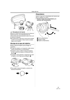 Page 13Antes del uso
13LSQT1187
(34)Receptáculo del trípode
Éste es un orificio que sirve para unir la cámara al 
trípode opcional. (Lea detenidamente las 
instrucciones de funcionamiento sobre cómo unir 
la cámara al trípode.)
≥No puede abrir la tapa de la ranura de la tarjeta 
cuando usa el trípode. Antes inserte la tarjeta, 
luego una el trípode.
Montaje de la tapa del objetivo 
Monte la tapa del objetivo para proteger su 
superficie.
≥La tapa del objetivo y el respectivo cable vienen 
unidos previamente a...