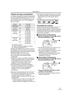 Page 15Antes del uso
15LSQT1187
Tiempos de carga y de grabación
Los tiempos señalados en la tabla a continuación 
son para cuando la temperatura es 25oC (77oF) 
y la humedad es 60%. Si la temperatura es más 
alta o más baja de 25oC (77oF), se alarga el 
tiempo de carga.
ATiempo de carga
BTiempo máximo de grabación continua
CTiempo de grabación real
(El tiempo de grabación real se refiere al tiempo 
de grabación en una cinta cuando la arranca o la 
para repetidamente, enciende o apaga la unidad, 
desplaza la...