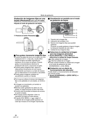 Page 30Modo de grabación
30LSQT1187
Grabación de imágenes fijas en una 
tarjeta (Photoshot) (sólo para PV-GS85)
≥Ajuste al modo de grabación de tarjeta.
1Presione el botón Photoshot [ ].
ª
Para grabar claramente imágenes fijas≥Cuando da golpe de zoom en el sujeto con una 
ampliación de 4k o más alta, resulta difícil 
reducir la ligera sacudida originada por 
mantener con la mano la cámara. Cuando 
graba, le recomendamos disminuir la 
ampliación del zoom y acercarse al sujeto.
≥Cuando graba imágenes fijas,...