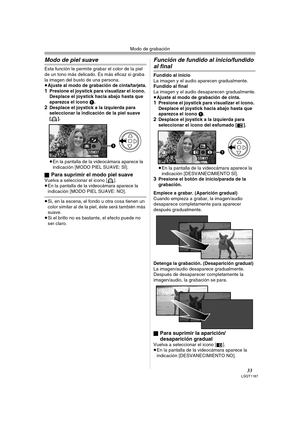 Page 33Modo de grabación
33LSQT1187
Modo de piel suave
Esta función le permite grabar el color de la piel 
de un tono más delicado. Es más eficaz si graba 
la imagen del busto de una persona.
≥Ajuste al modo de grabación de cinta/tarjeta.
1Presione el joystick para visualizar el icono. 
Desplace el joystick hacia abajo hasta que 
aparezca el icono 1.
2Desplace el joystick a la izquierda para 
seleccionar la indicación de la piel suave 
[].
≥En la pantalla de la videocámara aparece la 
indicación [MODO PIEL...