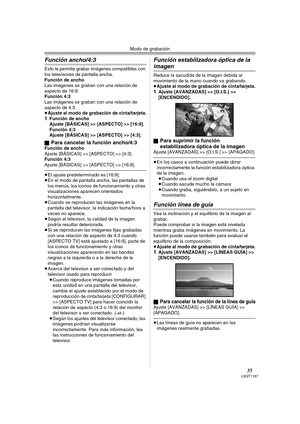 Page 35Modo de grabación
35LSQT1187
Función ancho/4:3
Esto le permite grabar imágenes compatibles con 
los televisores de pantalla ancha.
Función de ancho
Las imágenes se graban con una relación de 
aspecto de 16:9.
Función 4:3
Las imágenes se graban con una relación de 
aspecto de 4:3.
≥Ajuste al modo de grabación de cinta/tarjeta.
1Función de ancho
Ajuste [BÁSICAS] >> [ASPECTO] >> [16:9].
Función 4:3
Ajuste [BÁSICAS] >> [ASPECTO] >> [4:3].
ª
Para cancelar la función ancho/4:3Función de ancho
Ajuste [BÁSICAS]...