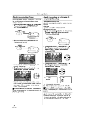 Page 38Modo de grabación
38LSQT1187
Ajuste manual del enfoque
Por si dificulta el enfoque automático a causa de 
las condiciones, entonces está disponible el 
enfoque manual.
≥Ajuste al modo de grabación de cinta/tarjeta.
1Ponga el interruptor [AUTO/MANUAL/
FOCUS] en [MANUAL].
2Ponga el interruptor [AUTO/MANUAL/
FOCUS] en [FOCUS].
≥Se visualizarán la indicación [ ] y la del 
enfoque manual [MF].
3Desplace el joystick a la izquierda o a la 
derecha para ajustar el enfoque.
≥Cuando enfoca con un ángulo ancho, por...