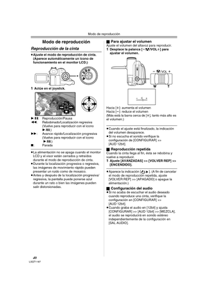 Page 40Modo de reproducción
40LSQT1187
Modo de reproducción
Reproducción de la cinta
≥Ajuste el modo de reproducción de cinta. 
(Aparece automáticamente un icono de 
funcionamiento en el monitor LCD.)
1Actúe en el joystick.
1/;: Reproducción/Pausa
6: Rebobinado/Localización regresiva 
(Vuelve para reproducir con el icono 
1/;.) 
5: Avance rápido/Localización progresiva 
(Vuelve para reproducir con el icono
 1/;.) 
∫: Parada
≥La alimentación no se apaga cuando el monitor 
LCD y el visor están cerrados y...