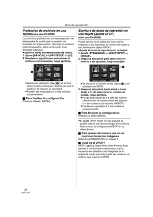 Page 44Modo de reproducción
44LSQT1187
Protección de archivos en una 
tarjeta (sólo para PV-GS85)
Los archivos grabados en una tarjeta pueden ser 
bloqueados de suerte que no puedan ser 
borrados por equivocación. (Aunque los archivos 
estén bloqueados, éstos se borrarán si se 
formatea la tarjeta.)
≥Ajuste al modo de reproducción de tarjeta.
1Ajuste [BÁSICAS] >> [PROTEGER] >> [SÍ].2Desplace el joystick para seleccionar el 
archivo a ser bloqueado, luego apriétela.
 
≥Aparece la indicación [ ] 1 y el archivo...