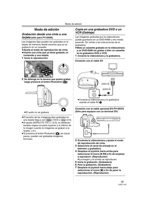 Page 45Modo de edición
45LSQT1187
Modo de edición
Grabación desde una cinta a una 
tarjeta (sólo para PV-GS85)
Las imágenes fijas pueden ser grabadas en la 
tarjeta de memoria desde escenas que ya se 
grabaron en un cassette.
≥Ajuste al modo de reproducción de cinta.
≥Inserte una cinta que ya tiene grabado un 
contenido y una tarjeta.
1Inicie la reproducción.
2Se detenga en la escena que quiere grabar, 
luego presione el botón Photoshot [ ].
≥El audio no se grabará.
≥El tamaño de las imágenes fijas grabadas en...