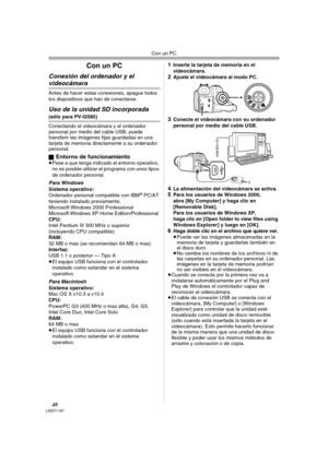 Page 48Con un PC
48LSQT1187
Con un PC
Conexión del ordenador y el 
videocámara
Antes de hacer estas conexiones, apague todos 
los dispositivos que han de conectarse.
Uso de la unidad SD incorporada 
(sólo para PV-GS85)
Conectando el videocámara y el ordenador 
personal por medio del cable USB, puede 
transferir las imágenes fijas guardadas en una 
tarjeta de memoria directamente a su ordenador 
personal.
ª
Entorno de funcionamiento≥Pese a que tenga indicado el entorno operativo, 
no es posible utilizar el...