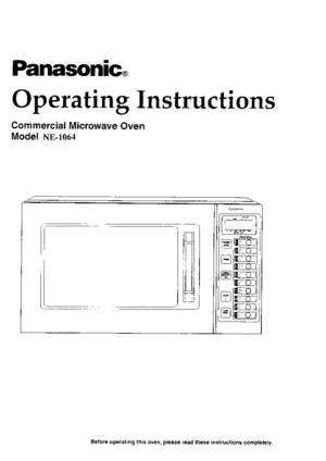 Page 1Panasonic,
Ope rating Instructions
Commercial Microwave Oven
Model NE-1064
r[--l]-.Tal
f l--ill-ill t rn-rrFrd Ir d.tr4. J
G*lL=l
tl
l.mru;llffilL_!:lJ
t^|lt_i_J
f-;l
L::J
Before operating this oven, please read these instructions completely. 