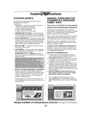 Page 29- 29 -
COOKING BASICS
Fundamental principles determine the success of
microwave food preparation.
They include:
1. Always cook or heat foods in covered containers.
- This will accomplish the following;
a) Retain steam to keep foods moist.
b) Even cooking temperatures.
c) Keep the interior of the oven clean.
2.TEMPERATURE OF FOODS
–Frozen food items
will require longer heating times to reach a desired
serving temperature than foods that are refrigerated.
3.FOOD COMPONENTS
–Foods high in sugar, salt,
fats...