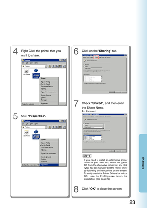 Page 2323
Setting Up
7Check Shared, and then enter
the Share Name.
Ex:  Panasoni
8Click  OK to close the screen.
6Click on the  Sharing tab.4Right-Click the printer that you
want to share.
5Click Properties .
If you need to install an alternative printer
driver for your client OS, select the type of
OS from the alternative driver list, and click
[OK ]. You can manually add the Printer Driver
by following the instructions on the screen.
To  easily create the Printer Drivers for various
OS,  use the PrnCopy.exe...