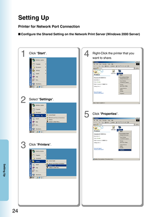 Page 24Setting Up
24
Setting Up
Printer for Network Port Connection
■Configure the Shared Setting on the Network Print Server (Windows 2000 Server)
4Right-Click the printer that you
want to share.
5Click  Properties .
1Click Start.
2Select  Settings .
3Click Printers . 