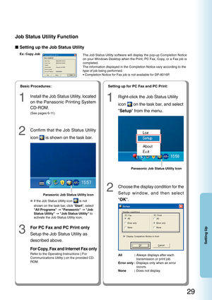 Page 2929
Setting Up
■Setting up the Job Status Utility
Ex: Copy Job
The Job Status Utility software will display the pop-up Completion Notic\
e
on your Windows Desktop when the Print, PC Fax, Copy, or a Fax job is
completed.
The information displayed in the Completion Notice vary according to the\
type of job being performed.
• Completion Notice for Fax job is not available for DP-8016P.
1
Install the Job Status Utility, located
on the Panasonic Printing System
CD-ROM.
(See pages 6-11)
2Confirm that the Job...