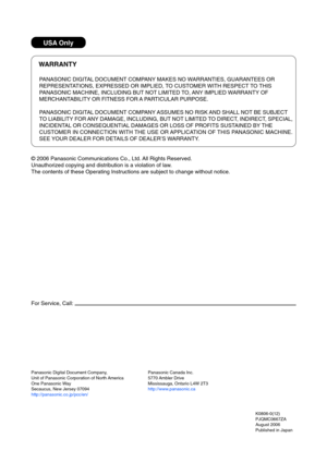 Page 30USA Only
WARRANTY
PANASONIC DIGITAL DOCUMENT COMPANY MAKES NO WARRANTIES, GUARANTEES OR
REPRESENTATIONS, EXPRESSED OR IMPLIED, TO CUSTOMER WITH RESPECT TO THIS
P ANASONIC MACHINE, INCLUDING BUT NOT LIMITED TO, ANY IMPLIED WARRANTY OF
MERCHANTABILITY OR FITNESS FOR A PARTICULAR PURPOSE.
P ANASONIC DIGITAL DOCUMENT COMPANY ASSUMES NO RISK AND SHALL NOT BE SUBJECT
TO  LIABILITY FOR ANY DAMAGE, INCLUDING, BUT NOT LIMITED TO DIRECT, INDIRECT, SPECIAL,
INCIDENTAL OR CONSEQUENTIAL DAMAGES OR LOSS OF PROFITS...