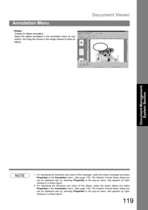 Page 119Document Viewer
119
Annotation Menu
Document Management 
System Section
NOTE1. For specifying the thickness and colors of the rectangle, select the drawn rectangle and select
Properties in the Annotation menu  (See page 116). The Graphic Format Setup dialog box
can be displayed also by selecting Properties in the pop-up menu, that appears by right-
clicking on a drawn figure.
2. For specifying the thickness and colors of the ellipse, select the drawn ellipse and select
Properties in the Annotation menu...