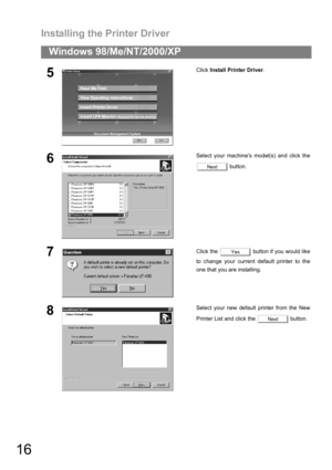 Page 16Installing the Printer Driver
16
Windows 98/Me/NT/2000/XP
5Click Install Printer Driver.
6Select your machines model(s) and click the
 button.
7Click the   button if you would like
to change your current default printer to the
one that you are installing.
8Select your new default printer from the New
Printer List and click the   button.
Next
Yes
Next 