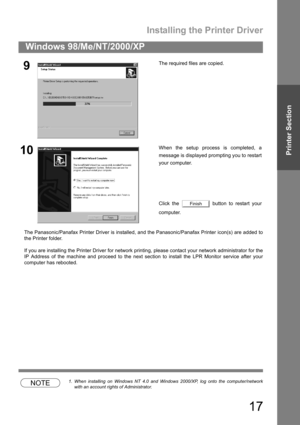 Page 17Installing the Printer Driver
17
Windows 98/Me/NT/2000/XP
Printer Section
The Panasonic/Panafax Printer Driver is installed, and the Panasonic/Panafax Printer icon(s) are added to
the Printer folder.
If you are installing the Printer Driver for network printing, please contact your network administrator for the
IP Address of the machine and proceed to the next section to install the LPR Monitor service after your
computer has rebooted.
NOTE1. When installing on Windows NT 4.0 and Windows 2000/XP, log...