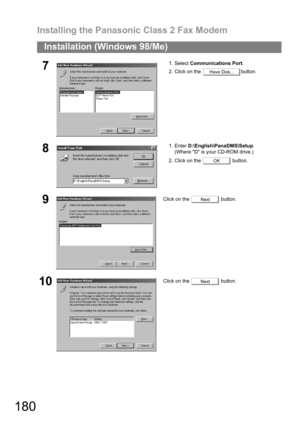 Page 180Installing the Panasonic Class 2 Fax Modem
180
Installation (Windows 98/Me)
71. Select Communications Port.
2. Click on the  button.
81. Enter D:\English\PanaDMS\Setup.
(Where D is your CD-ROM drive.)
2. Click on the   button.
9Click on the   button.
10Click on the   button.
Have Disk...
OK
Next
Next 